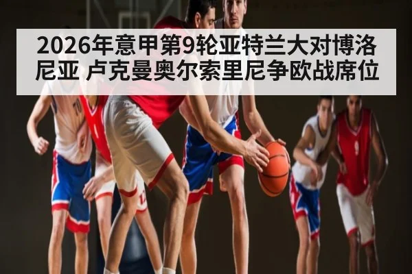 2026年意甲第9轮亚特兰大对博洛尼亚 卢克曼奥尔索里尼争欧战席位